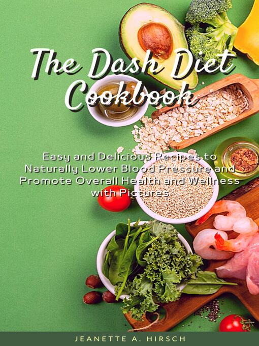 Title details for The Dash Diet Cookbook   Easy and Delicious Recipes to Naturally Lower Blood Pressure and Promote Overall Health and Wellness with Pictures by Jeanette A. Hirsch - Wait list